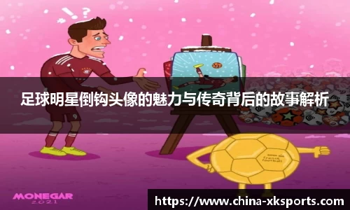 足球明星倒钩头像的魅力与传奇背后的故事解析