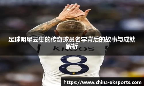 足球明星云集的传奇球员名字背后的故事与成就解析